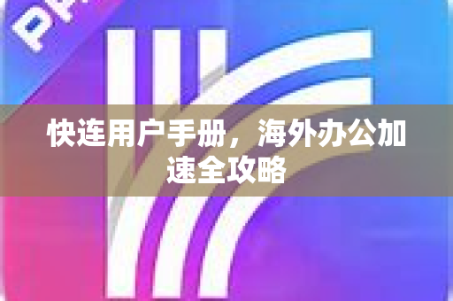 快连用户手册，海外办公加速全攻略