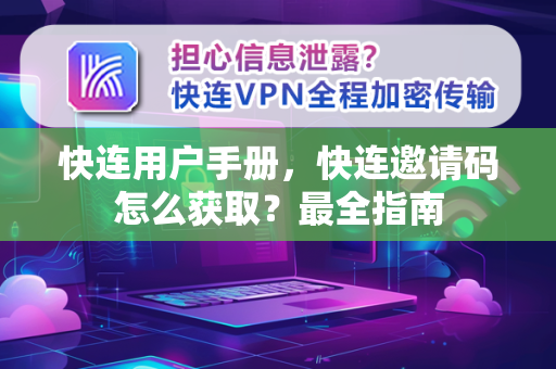 快连用户手册，快连邀请码怎么获取？最全指南