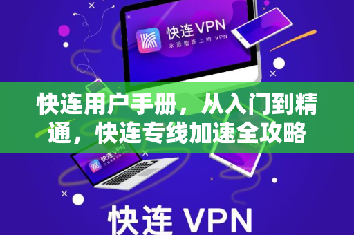 快连用户手册，从入门到精通，快连专线加速全攻略