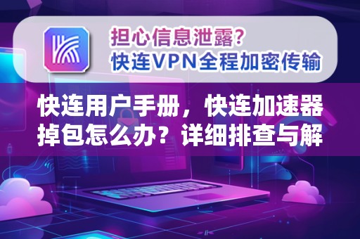 快连用户手册，快连加速器掉包怎么办？详细排查与解决指南