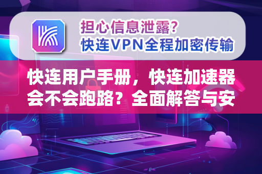 快连用户手册，快连加速器会不会跑路？全面解答与安全使用指南