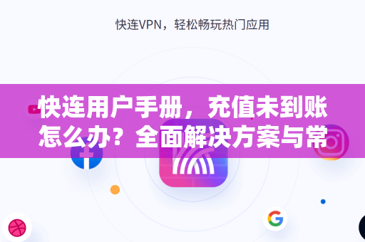 快连用户手册，充值未到账怎么办？全面解决方案与常见问题解答