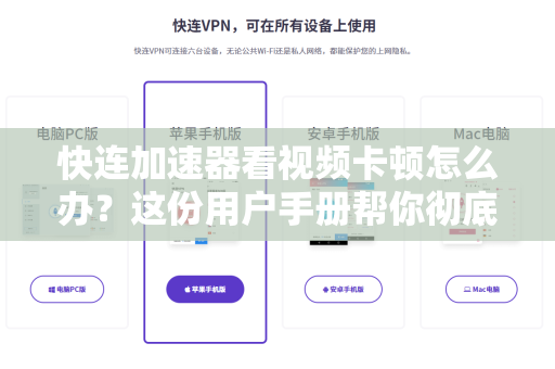 快连加速器看视频卡顿怎么办？这份用户手册帮你彻底解决！