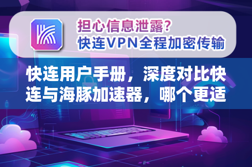 快连用户手册，深度对比快连与海豚加速器，哪个更适合你？