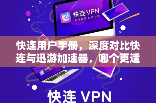 快连用户手册，深度对比快连与迅游加速器，哪个更适合你？