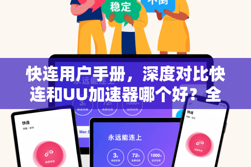 快连用户手册，深度对比快连和UU加速器哪个好？全面解决你的网络加速难题