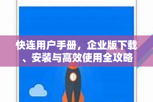 快连用户手册，企业版下载、安装与高效使用全攻略
