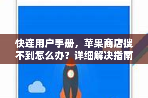 快连用户手册，苹果商店搜不到怎么办？详细解决指南