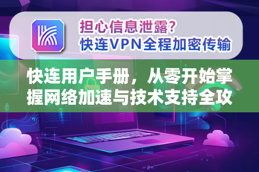 快连用户手册，从零开始掌握网络加速与技术支持全攻略