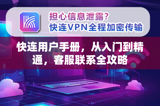 快连用户手册，从入门到精通，客服联系全攻略