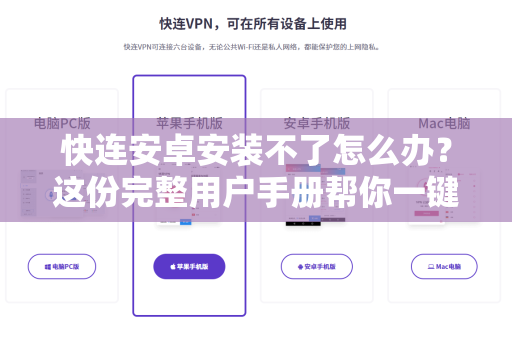 快连安卓安装不了怎么办？这份完整用户手册帮你一键解决