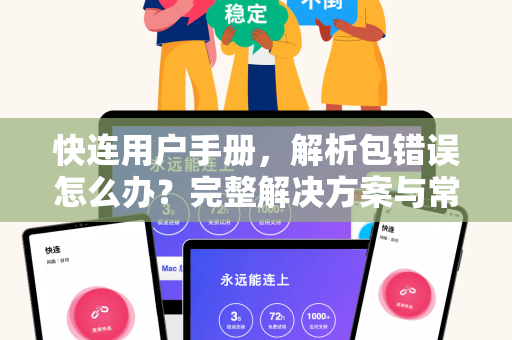 快连用户手册，解析包错误怎么办？完整解决方案与常见问答