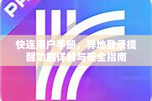 快连用户手册，异地登录提醒功能详解与安全指南