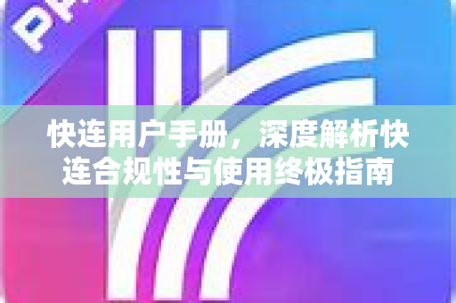 快连用户手册，深度解析快连合规性与使用终极指南