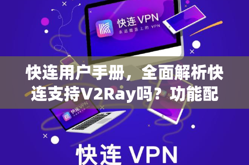 快连用户手册，全面解析快连支持V2Ray吗？功能配置与使用指南