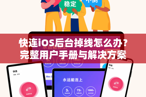 快连iOS后台掉线怎么办？完整用户手册与解决方案