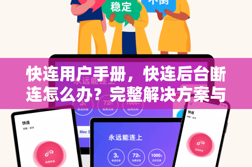 快连用户手册，快连后台断连怎么办？完整解决方案与常见问答