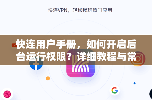 快连用户手册，如何开启后台运行权限？详细教程与常见问题解答