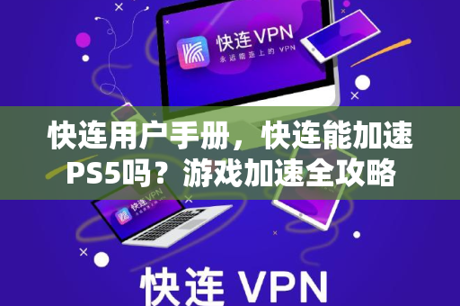 快连用户手册，快连能加速PS5吗？游戏加速全攻略
