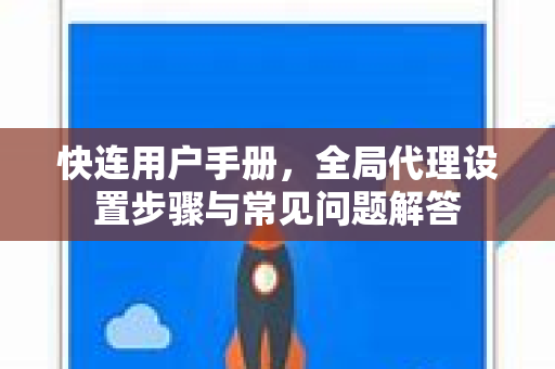 快连用户手册，全局代理设置步骤与常见问题解答