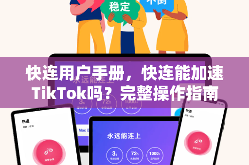 快连用户手册，快连能加速TikTok吗？完整操作指南与答疑