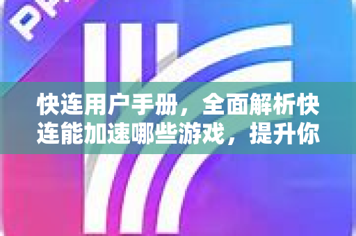 快连用户手册，全面解析快连能加速哪些游戏，提升你的游戏体验
