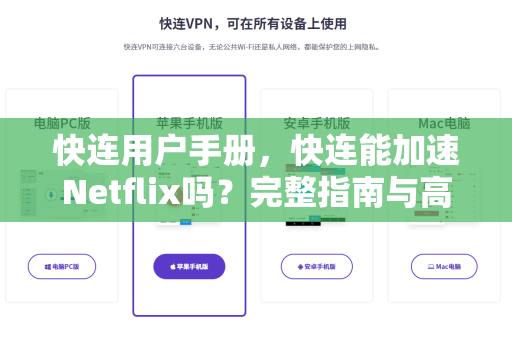 快连用户手册，快连能加速Netflix吗？完整指南与高频问答