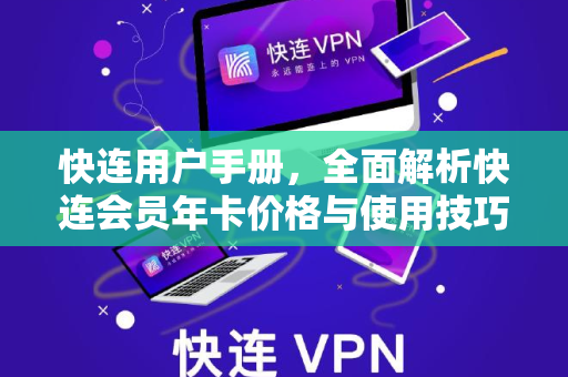 快连用户手册，全面解析快连会员年卡价格与使用技巧