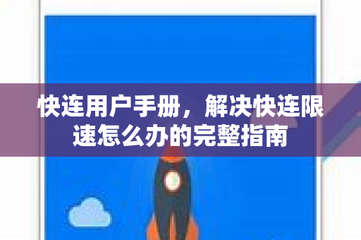 快连用户手册，解决快连限速怎么办的完整指南