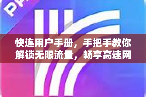 快连用户手册，手把手教你解锁无限流量，畅享高速网络