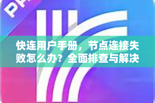 快连用户手册，节点连接失败怎么办？全面排查与解决指南