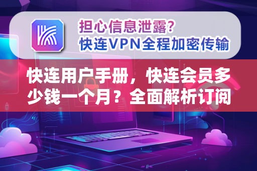 快连用户手册，快连会员多少钱一个月？全面解析订阅价格与功能