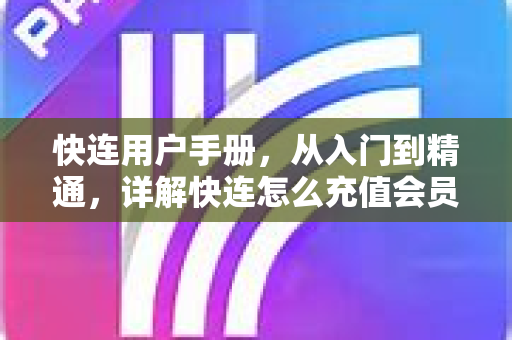 快连用户手册，从入门到精通，详解快连怎么充值会员及常见问题