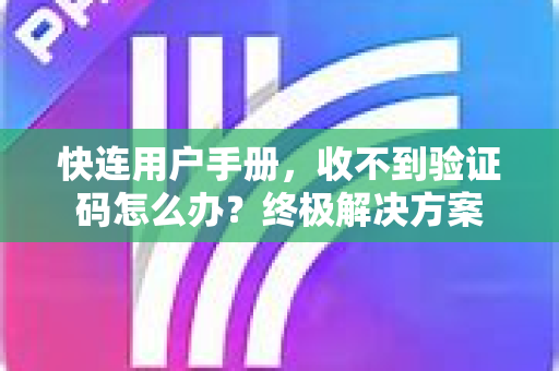 快连用户手册，收不到验证码怎么办？终极解决方案