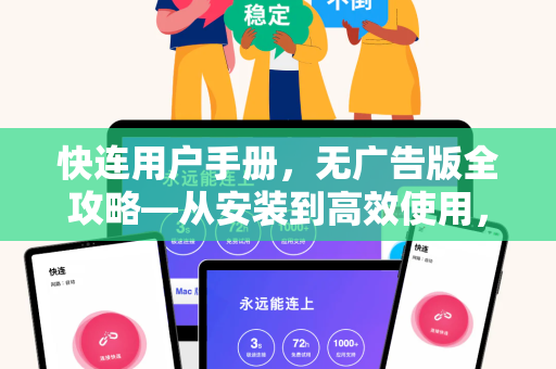 快连用户手册，无广告版全攻略—从安装到高效使用，一篇文章搞定