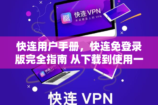 <strong>快连</strong>用户手册，<strong>快连</strong>免登录版完全指南 从下载到使用一步到位