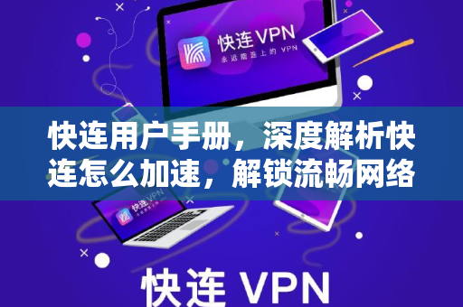 快连用户手册，深度解析快连怎么加速，解锁流畅网络新体验