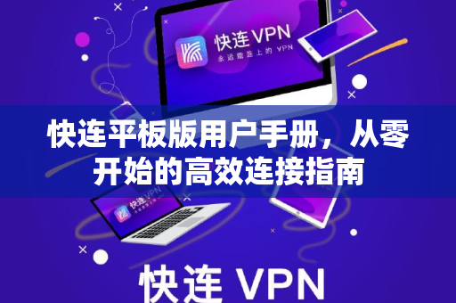 快连平板版用户手册，从零开始的高效连接指南
