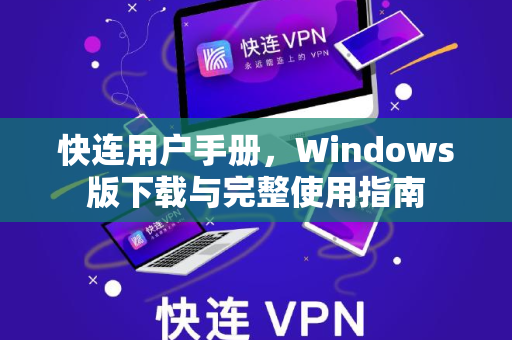快连用户手册，Windows版下载与完整使用指南