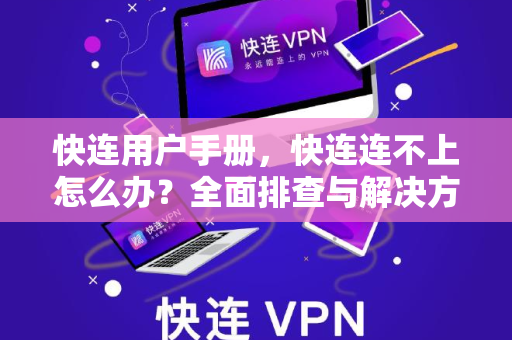 快连用户手册，快连连不上怎么办？全面排查与解决方案指南