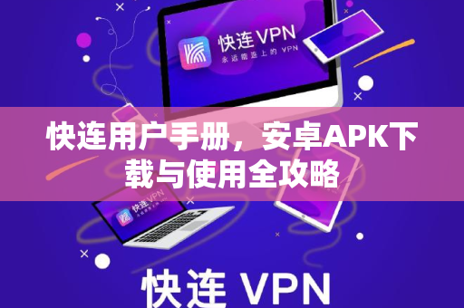 快连用户手册，安卓APK下载与使用全攻略