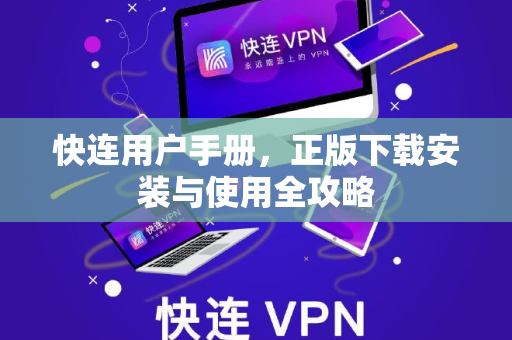 快连用户手册，正版下载安装与使用全攻略