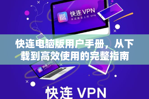 <strong>快连电脑版</strong>用户手册，从下载到高效使用的完整指南