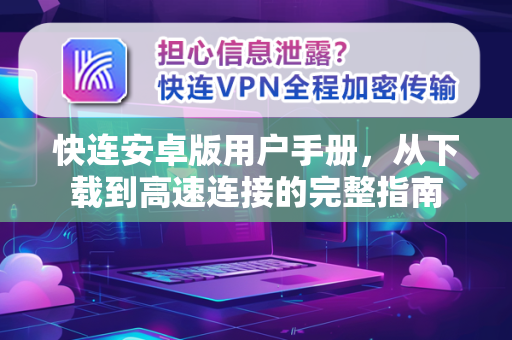 快连安卓版用户手册，从下载到高速连接的完整指南