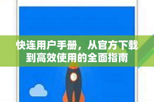 快连用户手册，从官方下载到高效使用的全面指南