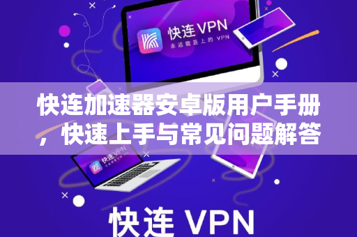 快连加速器安卓版用户手册，快速上手与常见问题解答
