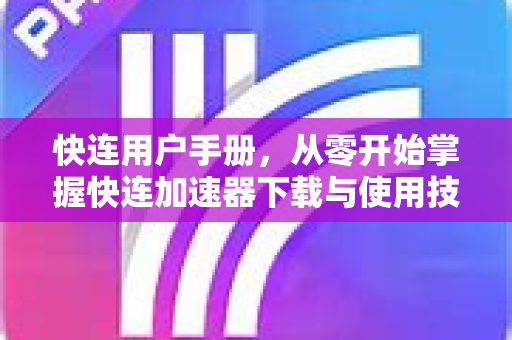 快连用户手册，从零开始掌握快连加速器下载与使用技巧
