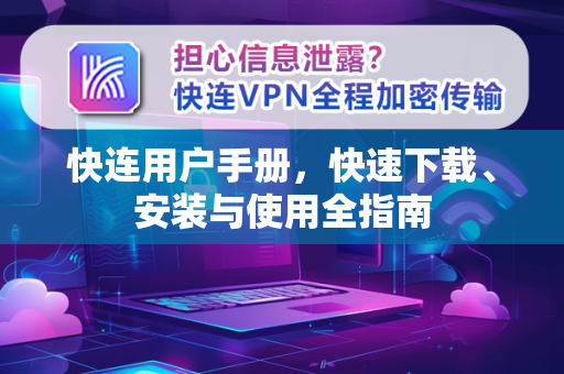 快连用户手册，快速下载、安装与使用全指南