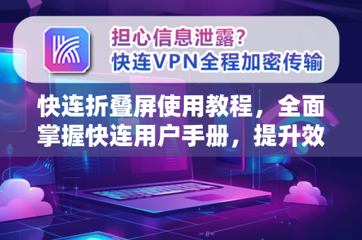 快连折叠屏使用教程，全面掌握快连用户手册，提升效率必备指南