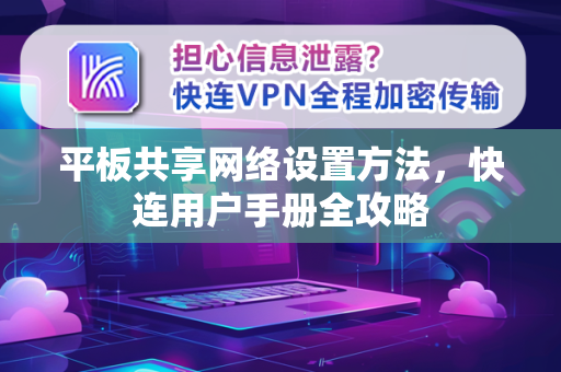 平板共享网络设置方法，快连用户手册全攻略